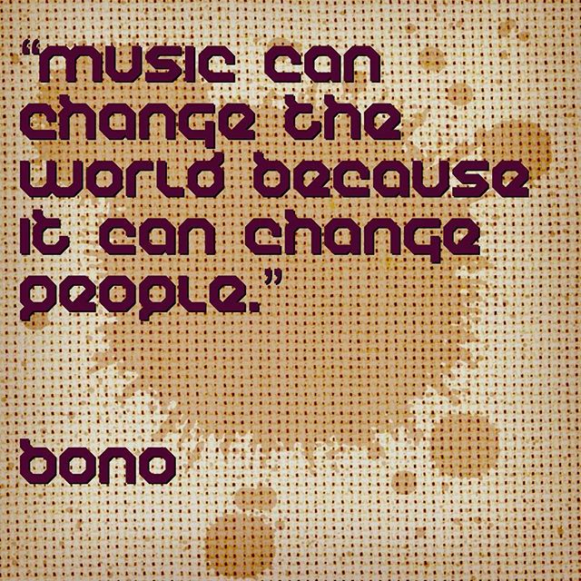 Music can change the world because it can change people. – Bono # ...